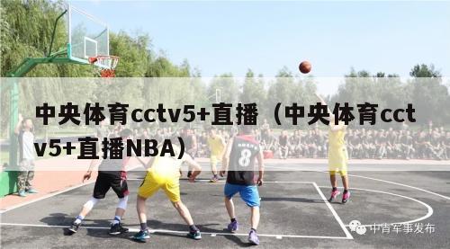 中央体育cctv5+直播（中央体育cctv5+直播NBA）