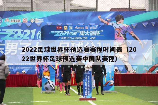 2022足球世界杯预选赛赛程时间表（2022世界杯足球预选赛中国队赛程）