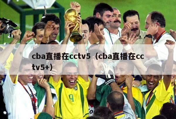 cba直播在cctv5（cba直播在cctv5+）